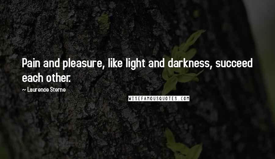 Laurence Sterne Quotes: Pain and pleasure, like light and darkness, succeed each other.