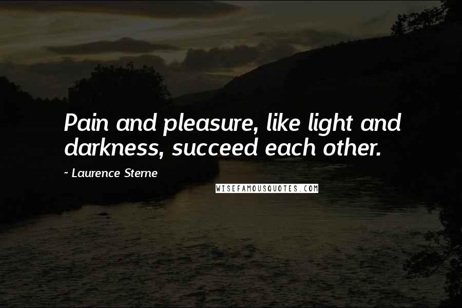 Laurence Sterne Quotes: Pain and pleasure, like light and darkness, succeed each other.