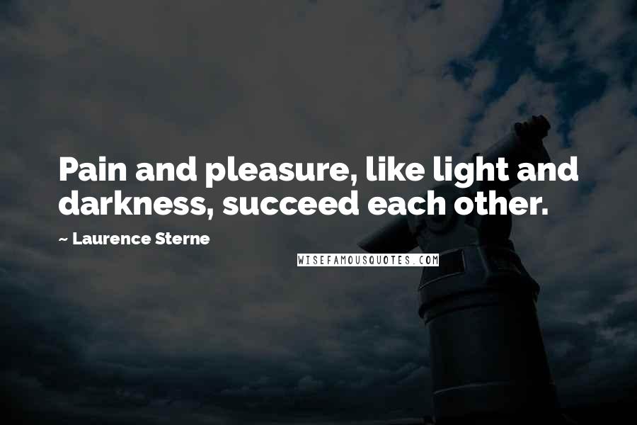 Laurence Sterne Quotes: Pain and pleasure, like light and darkness, succeed each other.