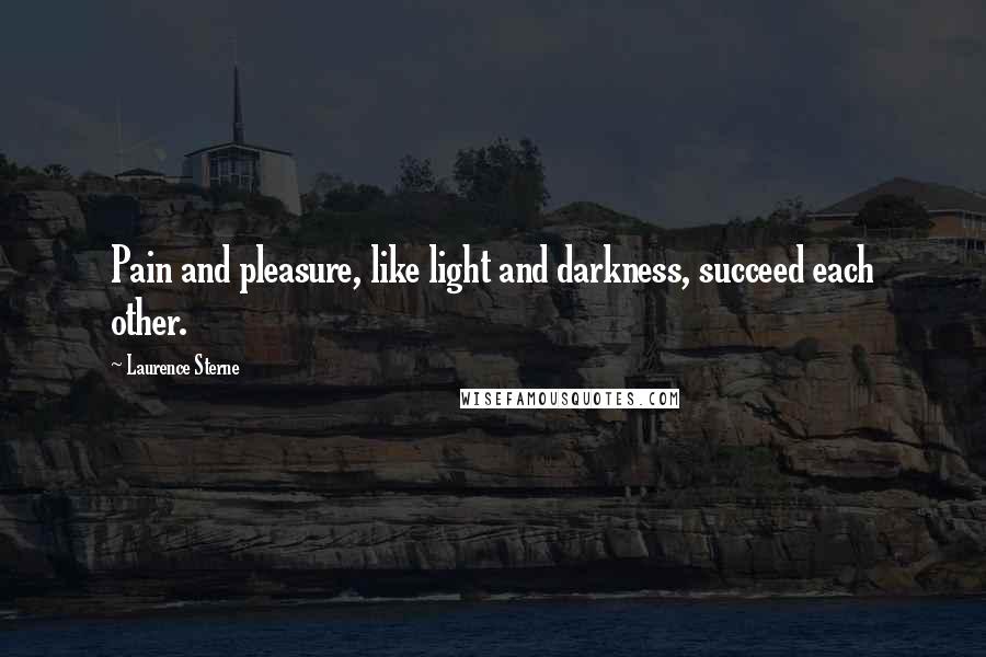 Laurence Sterne Quotes: Pain and pleasure, like light and darkness, succeed each other.