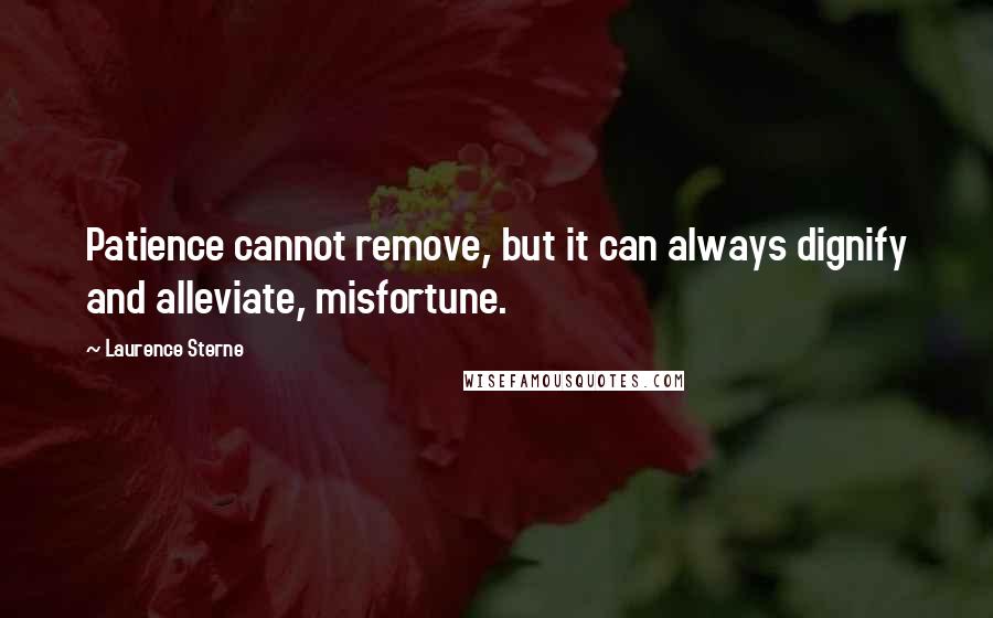 Laurence Sterne Quotes: Patience cannot remove, but it can always dignify and alleviate, misfortune.