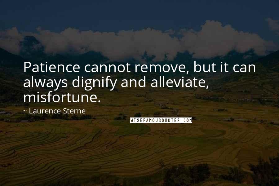 Laurence Sterne Quotes: Patience cannot remove, but it can always dignify and alleviate, misfortune.