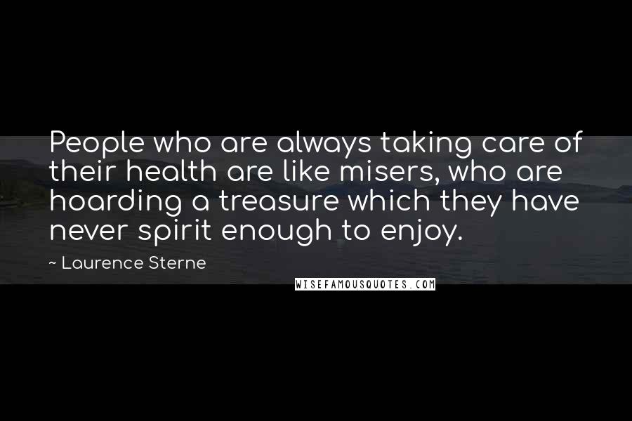 Laurence Sterne Quotes: People who are always taking care of their health are like misers, who are hoarding a treasure which they have never spirit enough to enjoy.