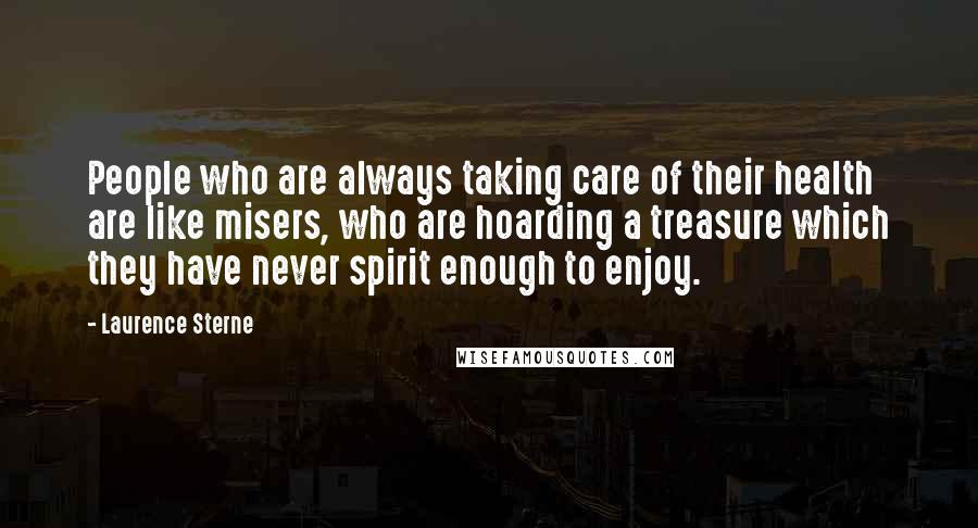 Laurence Sterne Quotes: People who are always taking care of their health are like misers, who are hoarding a treasure which they have never spirit enough to enjoy.