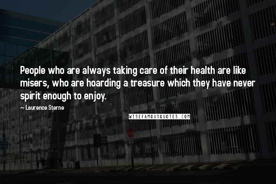 Laurence Sterne Quotes: People who are always taking care of their health are like misers, who are hoarding a treasure which they have never spirit enough to enjoy.