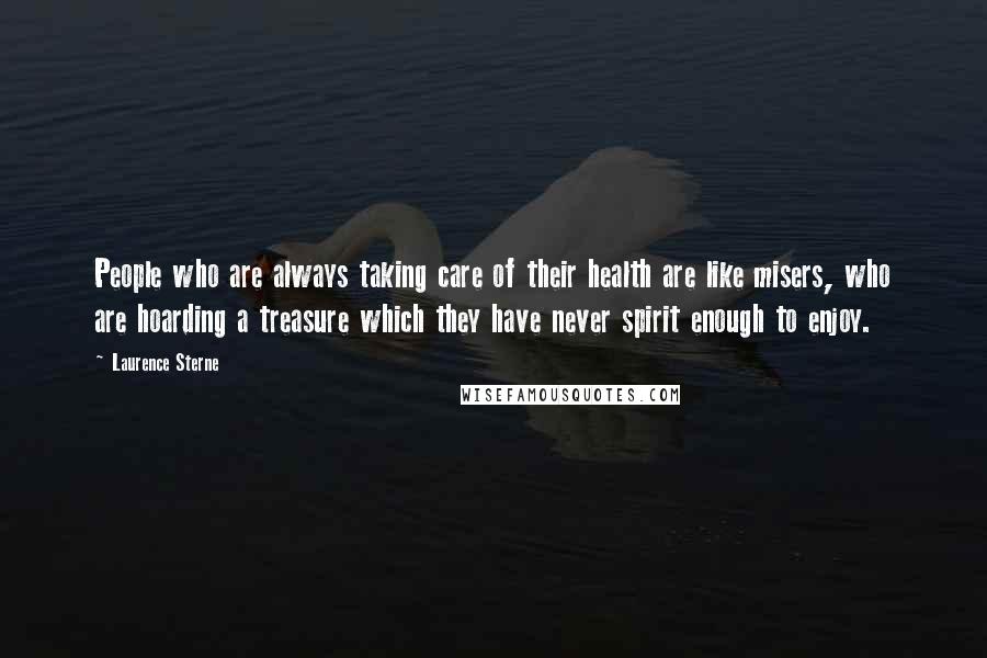 Laurence Sterne Quotes: People who are always taking care of their health are like misers, who are hoarding a treasure which they have never spirit enough to enjoy.