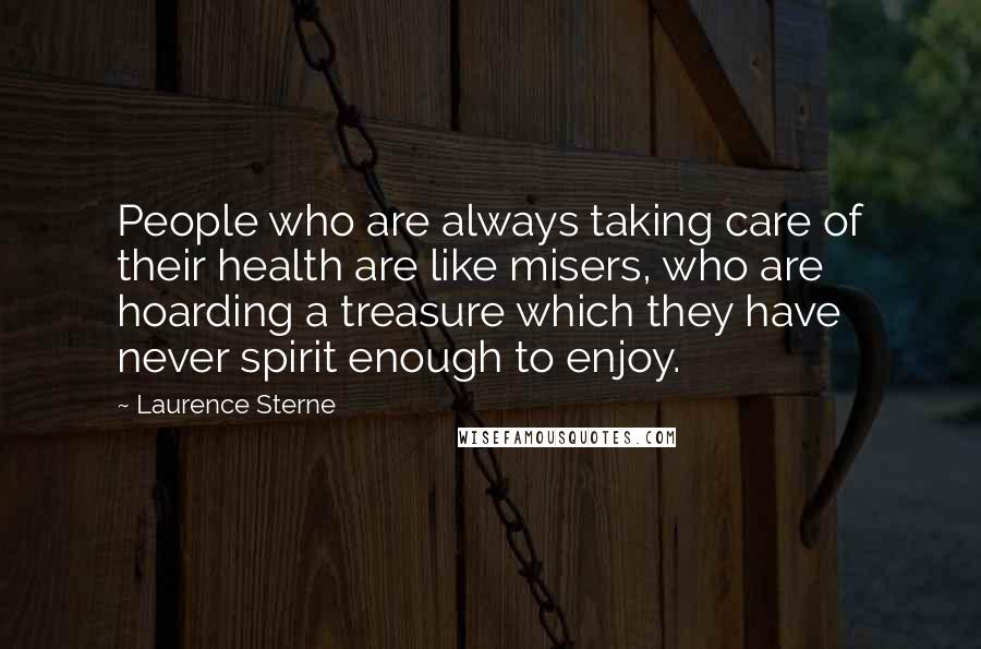 Laurence Sterne Quotes: People who are always taking care of their health are like misers, who are hoarding a treasure which they have never spirit enough to enjoy.