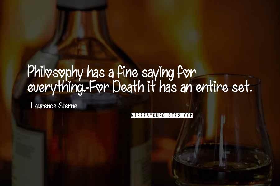 Laurence Sterne Quotes: Philosophy has a fine saying for everything.-For Death it has an entire set.