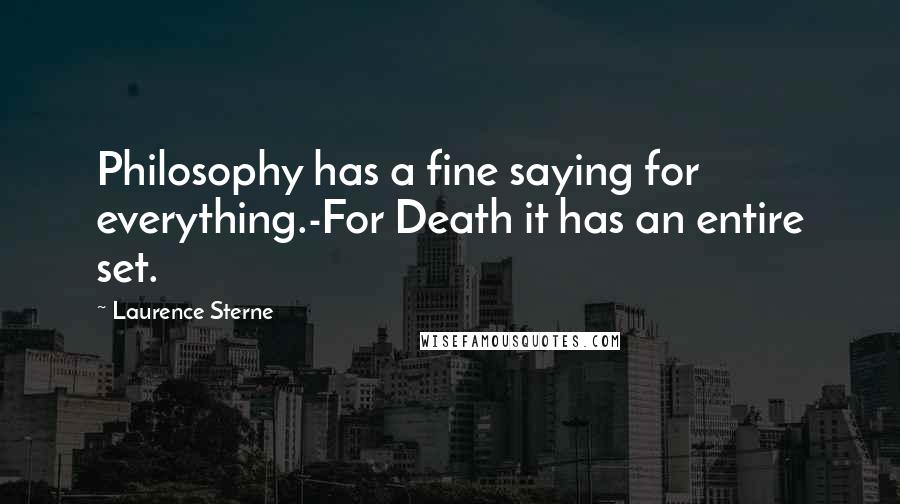 Laurence Sterne Quotes: Philosophy has a fine saying for everything.-For Death it has an entire set.