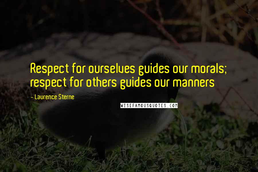 Laurence Sterne Quotes: Respect for ourselves guides our morals; respect for others guides our manners