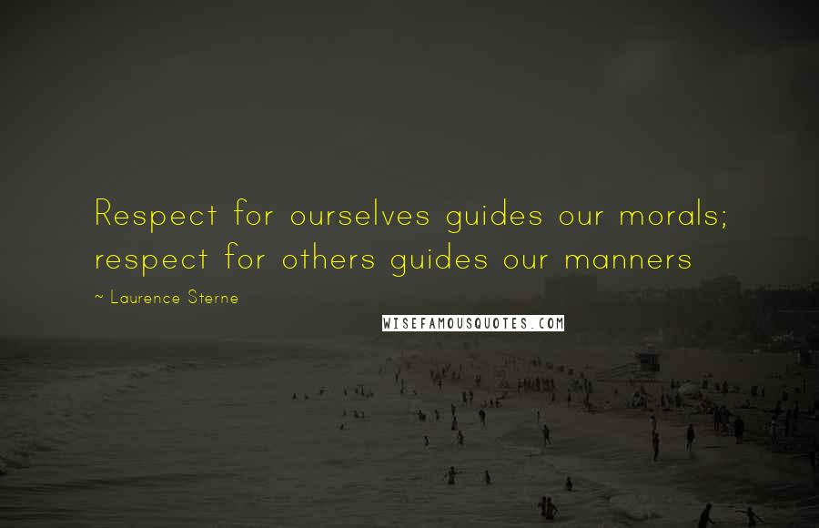 Laurence Sterne Quotes: Respect for ourselves guides our morals; respect for others guides our manners