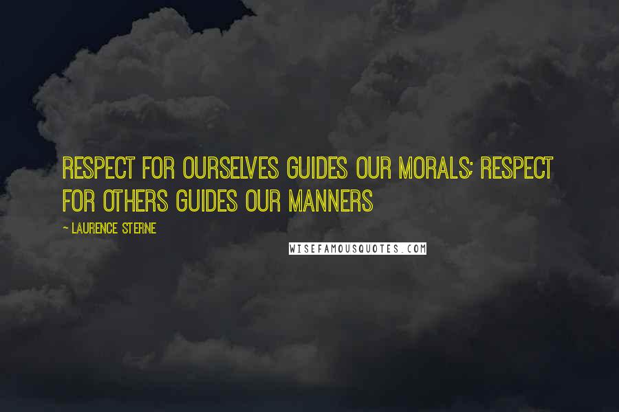 Laurence Sterne Quotes: Respect for ourselves guides our morals; respect for others guides our manners