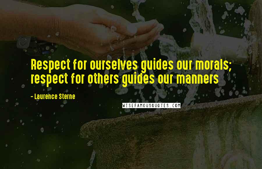 Laurence Sterne Quotes: Respect for ourselves guides our morals; respect for others guides our manners