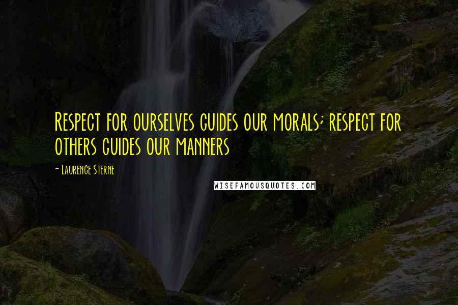 Laurence Sterne Quotes: Respect for ourselves guides our morals; respect for others guides our manners