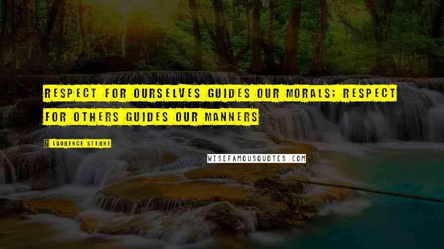 Laurence Sterne Quotes: Respect for ourselves guides our morals; respect for others guides our manners