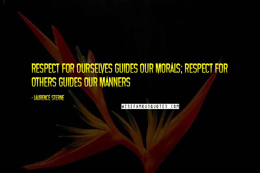 Laurence Sterne Quotes: Respect for ourselves guides our morals; respect for others guides our manners