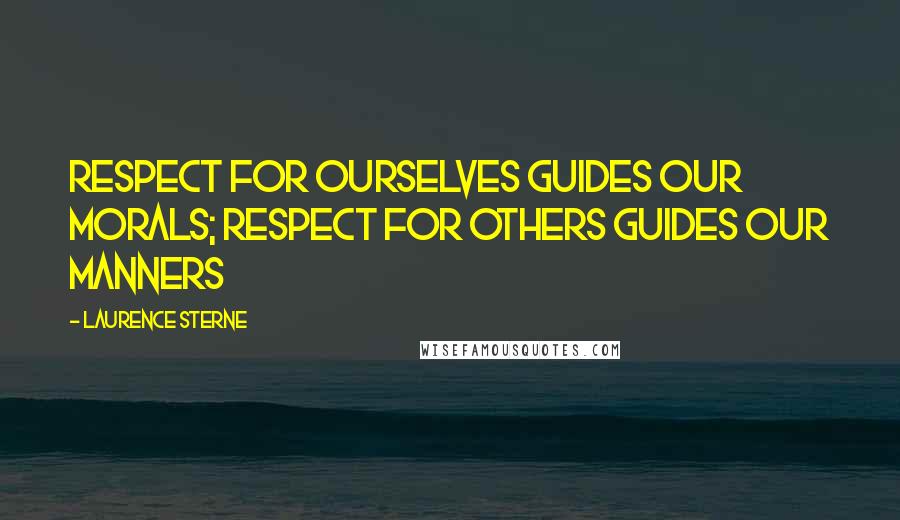 Laurence Sterne Quotes: Respect for ourselves guides our morals; respect for others guides our manners