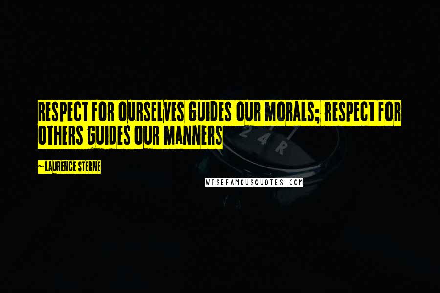 Laurence Sterne Quotes: Respect for ourselves guides our morals; respect for others guides our manners