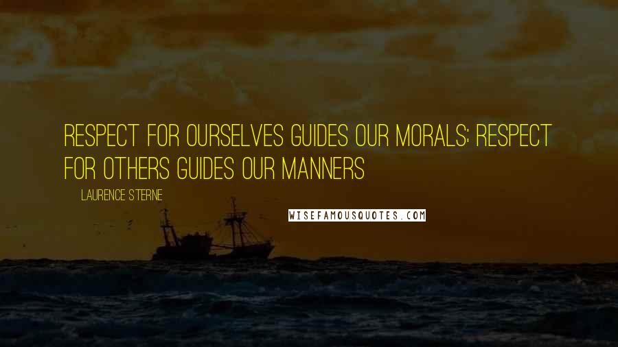 Laurence Sterne Quotes: Respect for ourselves guides our morals; respect for others guides our manners