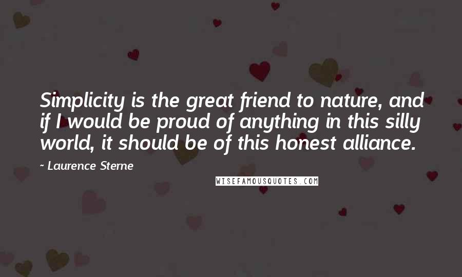 Laurence Sterne Quotes: Simplicity is the great friend to nature, and if I would be proud of anything in this silly world, it should be of this honest alliance.