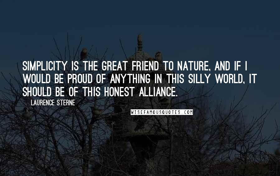 Laurence Sterne Quotes: Simplicity is the great friend to nature, and if I would be proud of anything in this silly world, it should be of this honest alliance.
