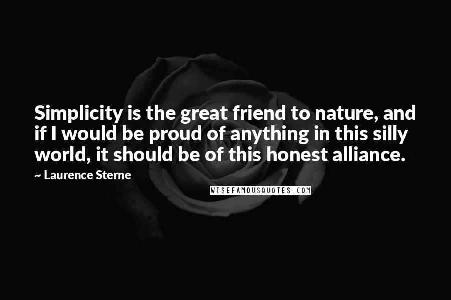 Laurence Sterne Quotes: Simplicity is the great friend to nature, and if I would be proud of anything in this silly world, it should be of this honest alliance.