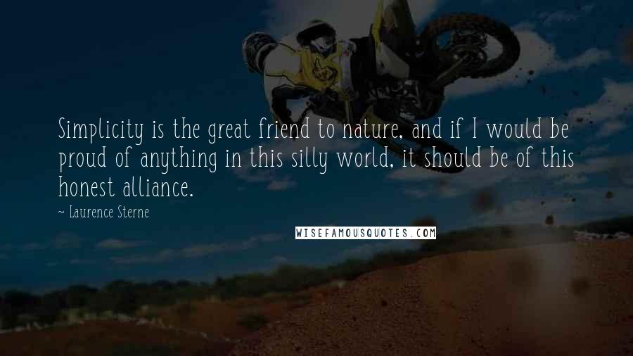 Laurence Sterne Quotes: Simplicity is the great friend to nature, and if I would be proud of anything in this silly world, it should be of this honest alliance.