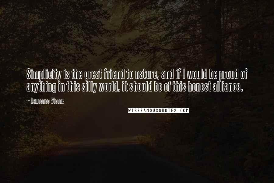 Laurence Sterne Quotes: Simplicity is the great friend to nature, and if I would be proud of anything in this silly world, it should be of this honest alliance.