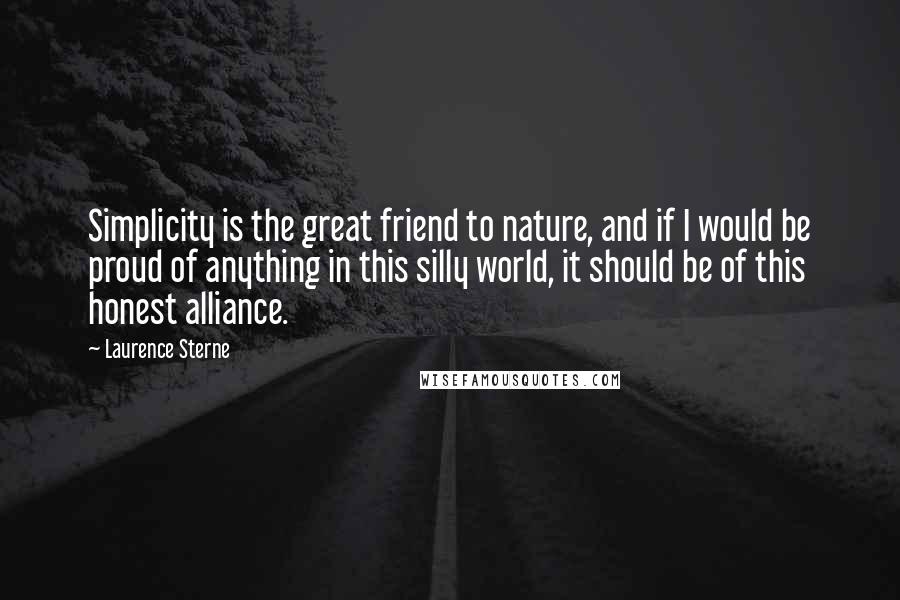 Laurence Sterne Quotes: Simplicity is the great friend to nature, and if I would be proud of anything in this silly world, it should be of this honest alliance.