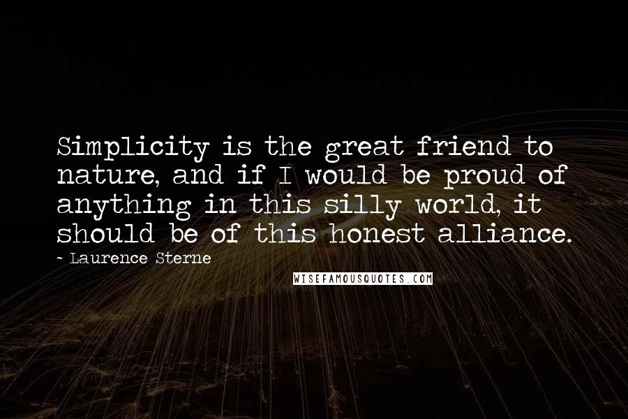 Laurence Sterne Quotes: Simplicity is the great friend to nature, and if I would be proud of anything in this silly world, it should be of this honest alliance.