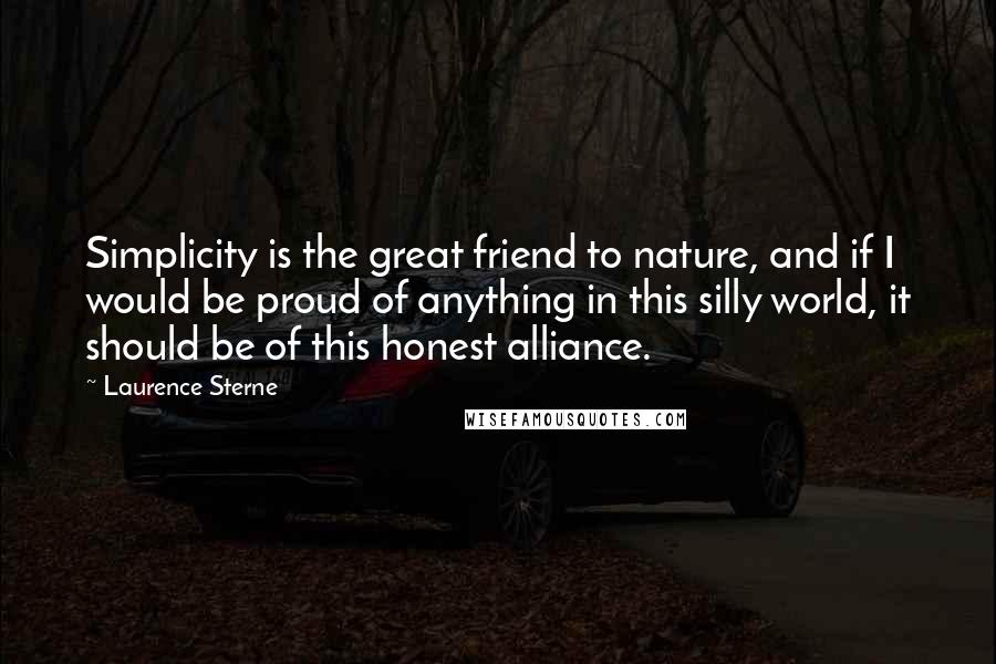 Laurence Sterne Quotes: Simplicity is the great friend to nature, and if I would be proud of anything in this silly world, it should be of this honest alliance.
