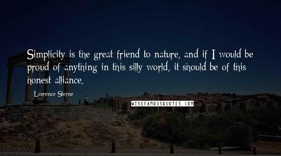 Laurence Sterne Quotes: Simplicity is the great friend to nature, and if I would be proud of anything in this silly world, it should be of this honest alliance.