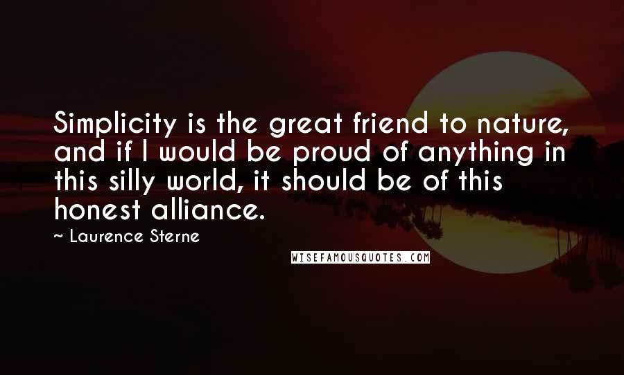 Laurence Sterne Quotes: Simplicity is the great friend to nature, and if I would be proud of anything in this silly world, it should be of this honest alliance.