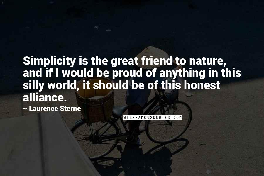 Laurence Sterne Quotes: Simplicity is the great friend to nature, and if I would be proud of anything in this silly world, it should be of this honest alliance.