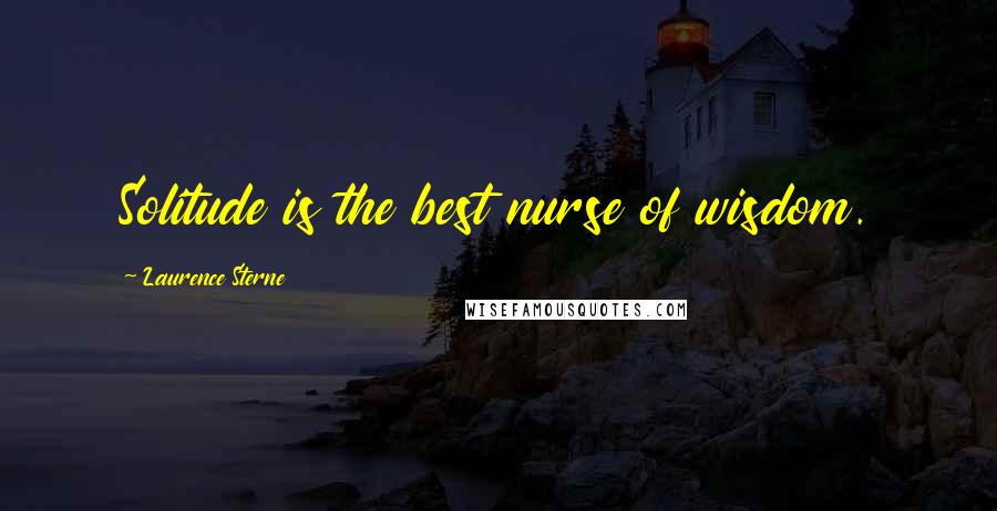 Laurence Sterne Quotes: Solitude is the best nurse of wisdom.