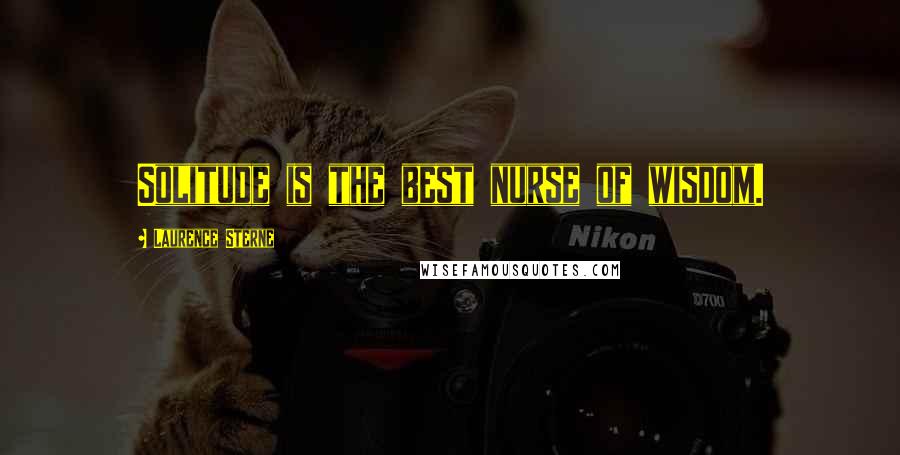 Laurence Sterne Quotes: Solitude is the best nurse of wisdom.