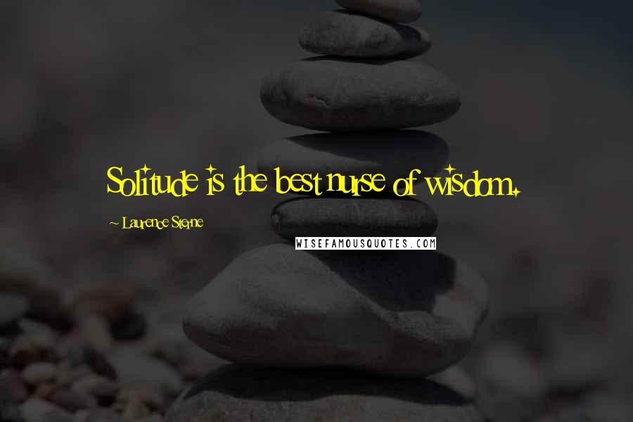 Laurence Sterne Quotes: Solitude is the best nurse of wisdom.