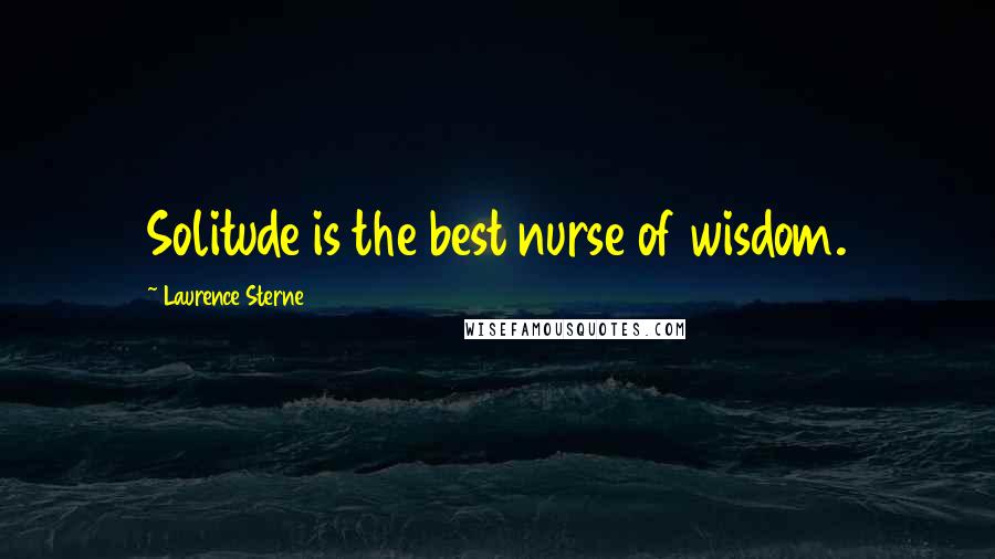 Laurence Sterne Quotes: Solitude is the best nurse of wisdom.