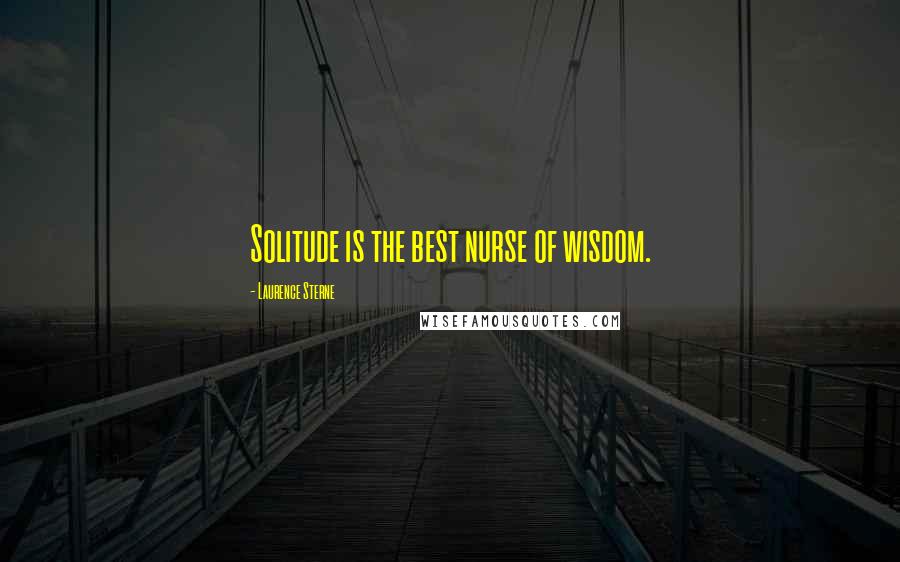 Laurence Sterne Quotes: Solitude is the best nurse of wisdom.