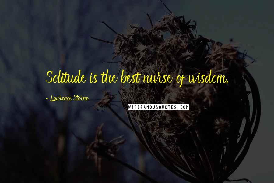 Laurence Sterne Quotes: Solitude is the best nurse of wisdom.