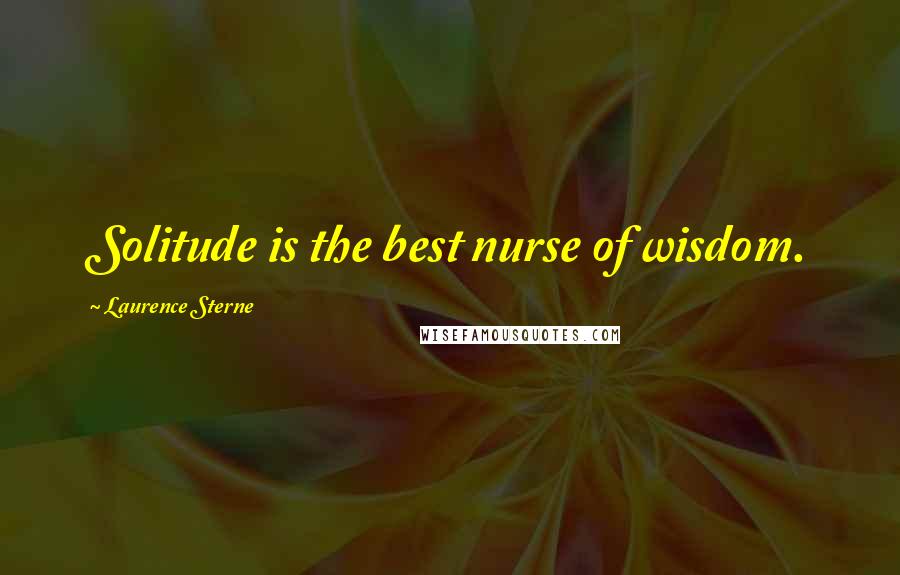 Laurence Sterne Quotes: Solitude is the best nurse of wisdom.