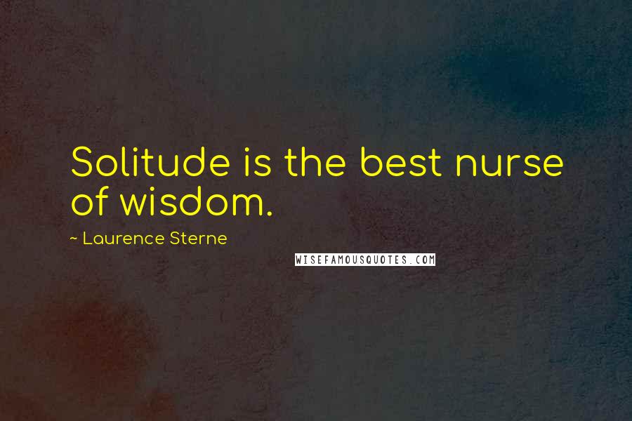 Laurence Sterne Quotes: Solitude is the best nurse of wisdom.