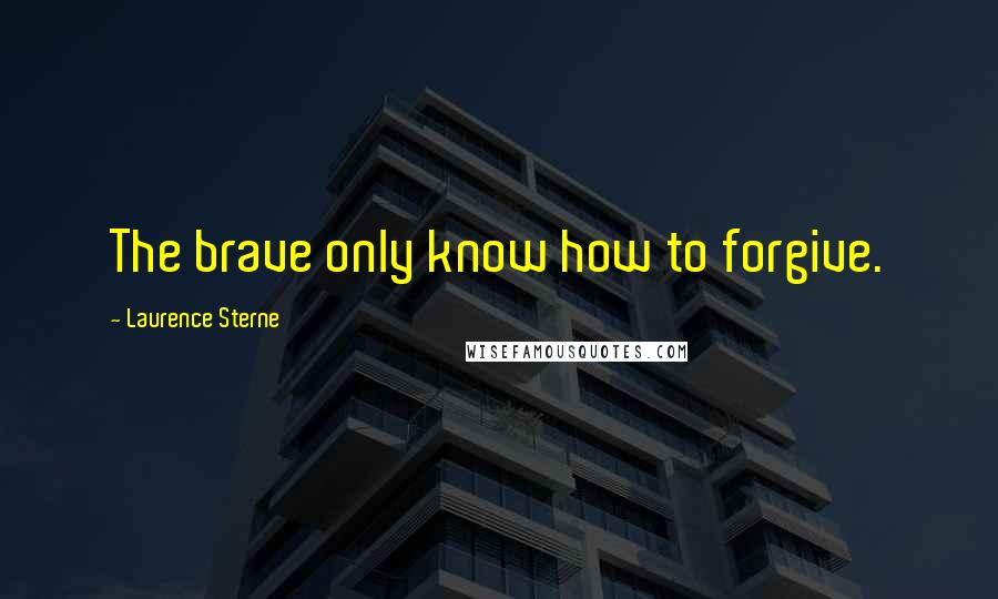 Laurence Sterne Quotes: The brave only know how to forgive.