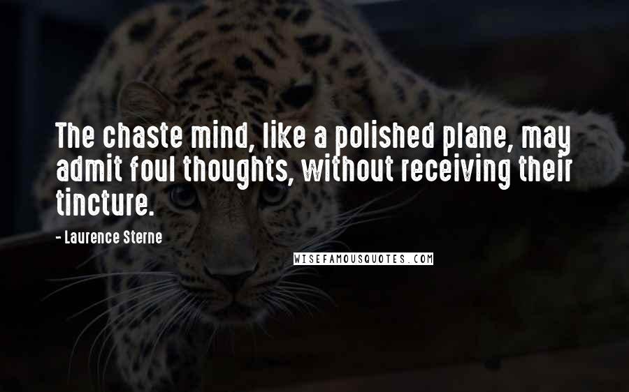 Laurence Sterne Quotes: The chaste mind, like a polished plane, may admit foul thoughts, without receiving their tincture.