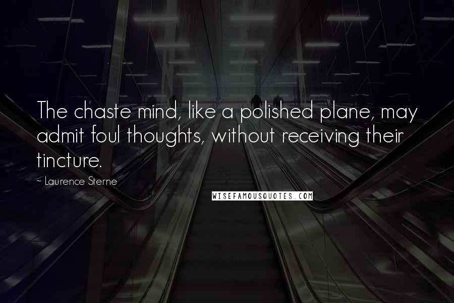 Laurence Sterne Quotes: The chaste mind, like a polished plane, may admit foul thoughts, without receiving their tincture.