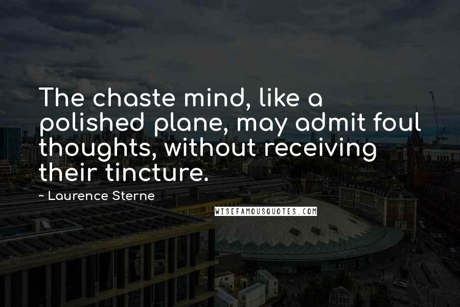 Laurence Sterne Quotes: The chaste mind, like a polished plane, may admit foul thoughts, without receiving their tincture.