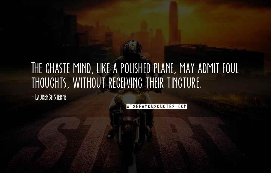 Laurence Sterne Quotes: The chaste mind, like a polished plane, may admit foul thoughts, without receiving their tincture.