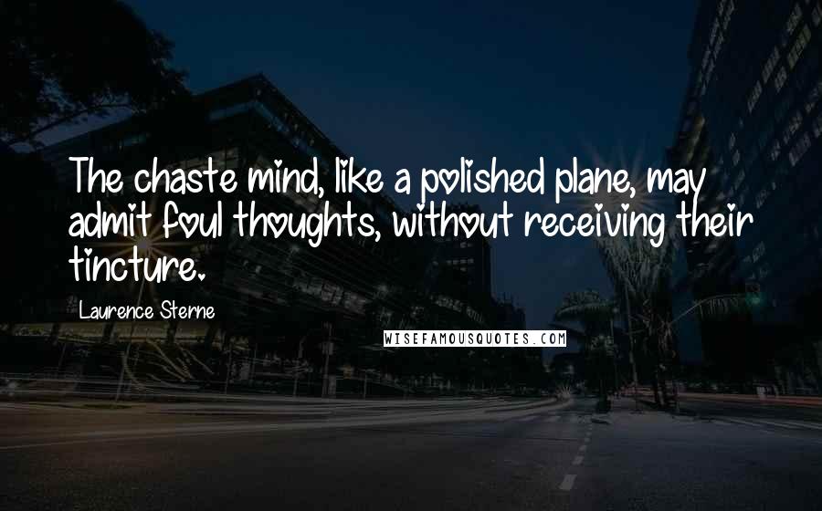 Laurence Sterne Quotes: The chaste mind, like a polished plane, may admit foul thoughts, without receiving their tincture.