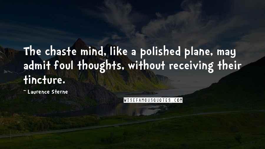 Laurence Sterne Quotes: The chaste mind, like a polished plane, may admit foul thoughts, without receiving their tincture.