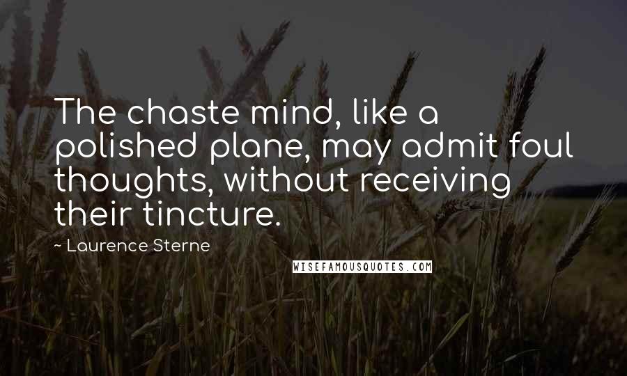 Laurence Sterne Quotes: The chaste mind, like a polished plane, may admit foul thoughts, without receiving their tincture.